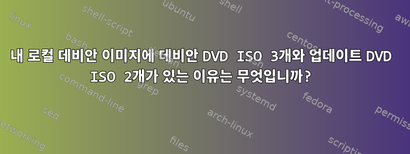 내 로컬 데비안 이미지에 데비안 DVD ISO 3개와 업데이트 DVD ISO 2개가 있는 이유는 무엇입니까?