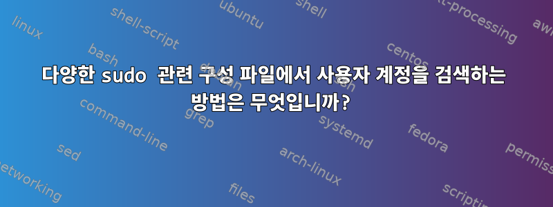 다양한 sudo 관련 구성 파일에서 사용자 계정을 검색하는 방법은 무엇입니까?