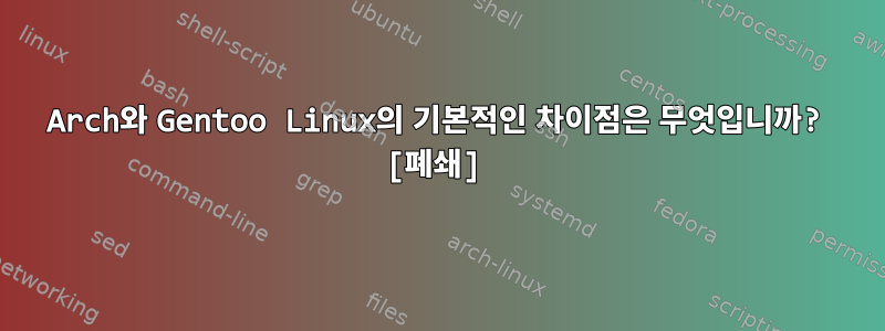 Arch와 Gentoo Linux의 기본적인 차이점은 무엇입니까? [폐쇄]