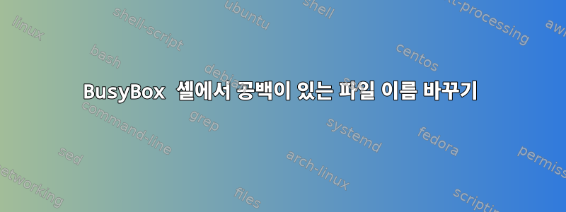 BusyBox 셸에서 공백이 있는 파일 이름 바꾸기