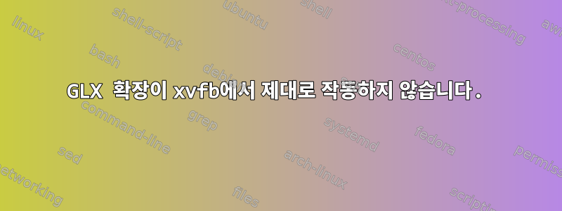 GLX 확장이 xvfb에서 제대로 작동하지 않습니다.