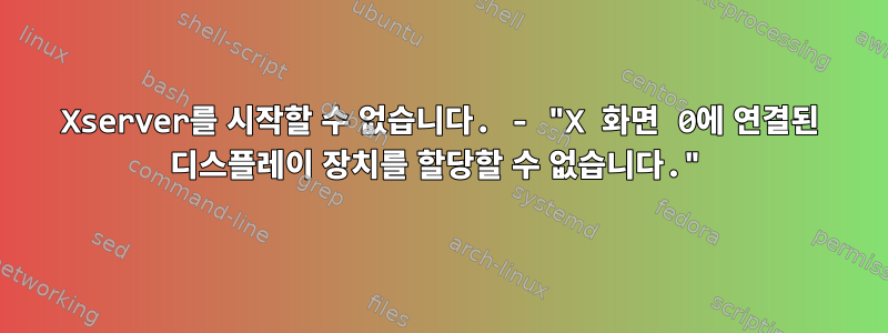 Xserver를 시작할 수 없습니다. - "X 화면 0에 연결된 디스플레이 장치를 할당할 수 없습니다."