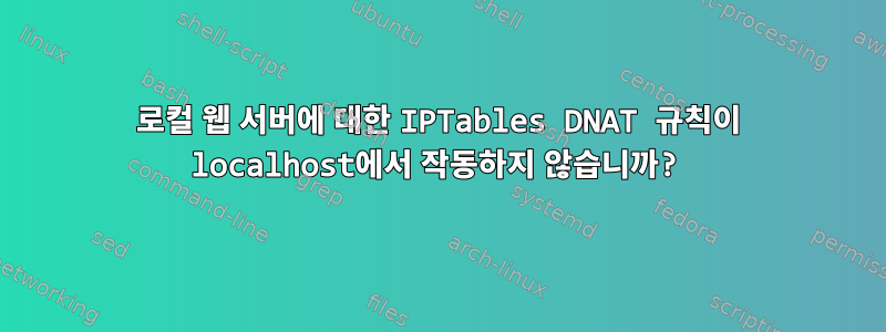 로컬 웹 서버에 대한 IPTables DNAT 규칙이 localhost에서 작동하지 않습니까?