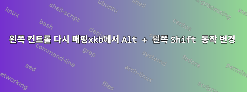 왼쪽 컨트롤 다시 매핑xkb에서 Alt + 왼쪽 Shift 동작 변경