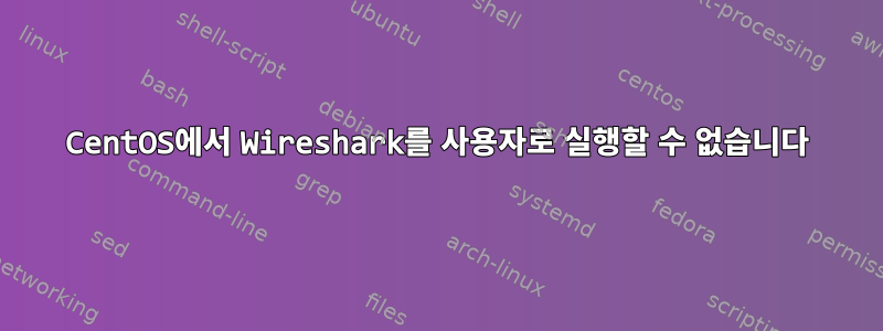 CentOS에서 Wireshark를 사용자로 실행할 수 없습니다