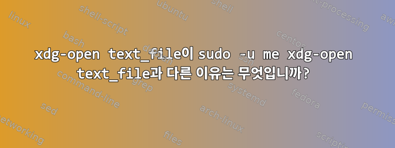 xdg-open text_file이 sudo -u me xdg-open text_file과 다른 이유는 무엇입니까?