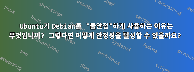 Ubuntu가 Debian을 "불안정"하게 사용하는 이유는 무엇입니까? 그렇다면 어떻게 안정성을 달성할 수 있을까요?