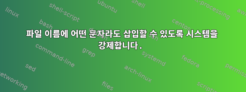 파일 이름에 어떤 문자라도 삽입할 수 있도록 시스템을 강제합니다.