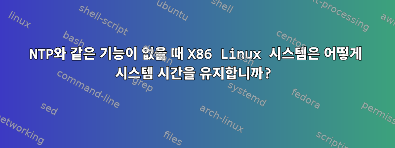 NTP와 같은 기능이 없을 때 X86 Linux 시스템은 어떻게 시스템 시간을 유지합니까?