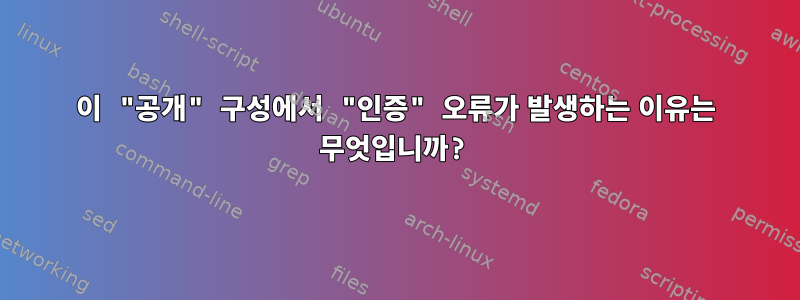 이 "공개" 구성에서 "인증" 오류가 발생하는 이유는 무엇입니까?