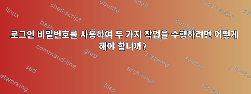 로그인 비밀번호를 사용하여 두 가지 작업을 수행하려면 어떻게 해야 합니까?