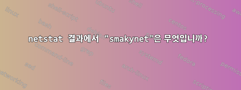 netstat 결과에서 "smakynet"은 무엇입니까?