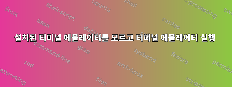 설치된 터미널 에뮬레이터를 모르고 터미널 에뮬레이터 실행