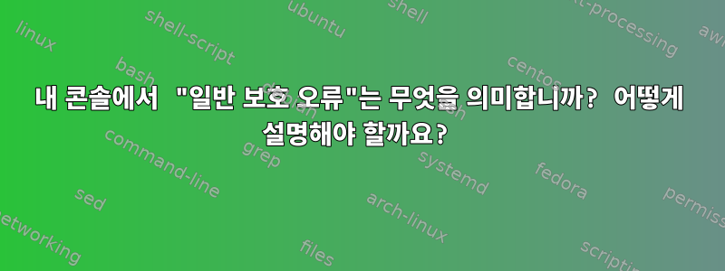 내 콘솔에서 "일반 보호 오류"는 무엇을 의미합니까? 어떻게 설명해야 할까요?