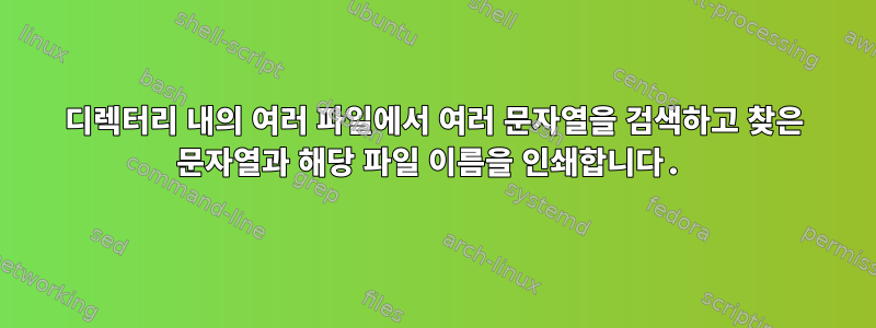 디렉터리 내의 여러 파일에서 여러 문자열을 검색하고 찾은 문자열과 해당 파일 이름을 인쇄합니다.