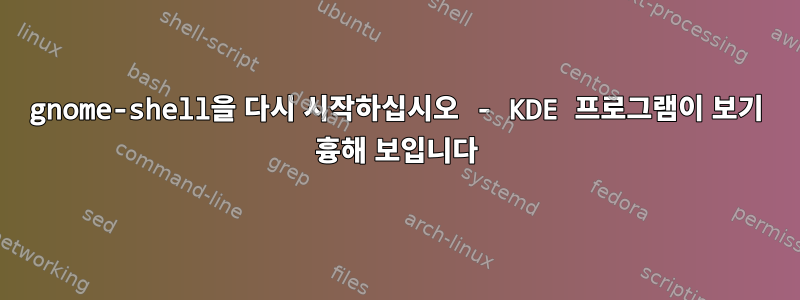 gnome-shell을 다시 시작하십시오 - KDE 프로그램이 보기 흉해 보입니다