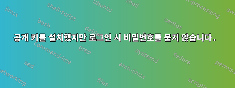 공개 키를 설치했지만 로그인 시 비밀번호를 묻지 않습니다.