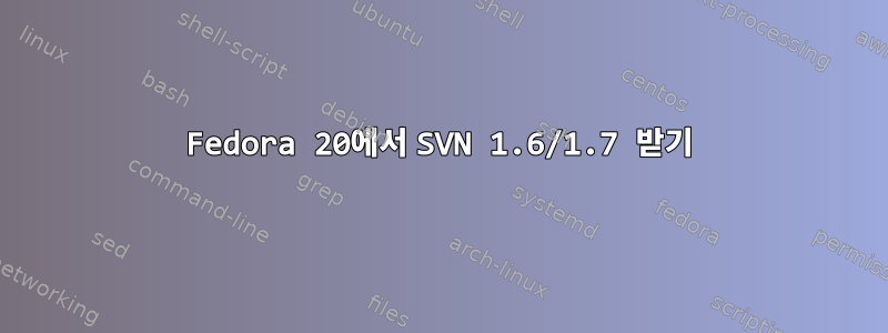 Fedora 20에서 SVN 1.6/1.7 받기