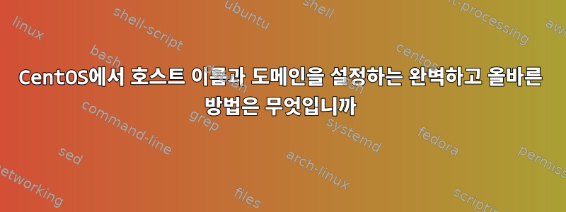 CentOS에서 호스트 이름과 도메인을 설정하는 완벽하고 올바른 방법은 무엇입니까