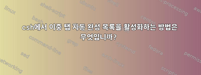 csh에서 이중 탭 자동 완성 목록을 활성화하는 방법은 무엇입니까?