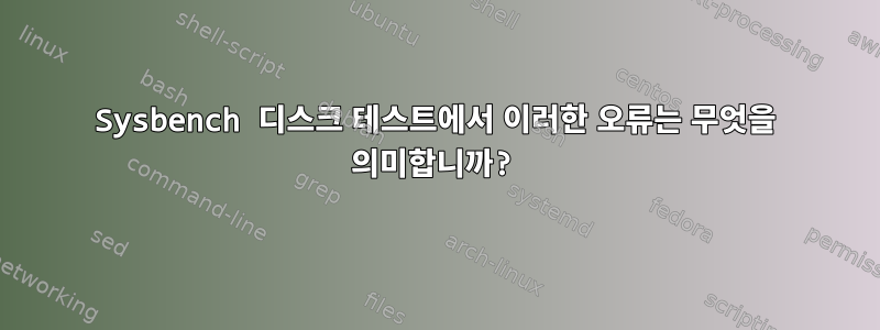 Sysbench 디스크 테스트에서 이러한 오류는 무엇을 의미합니까?