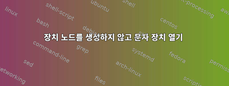 장치 노드를 생성하지 않고 문자 장치 열기