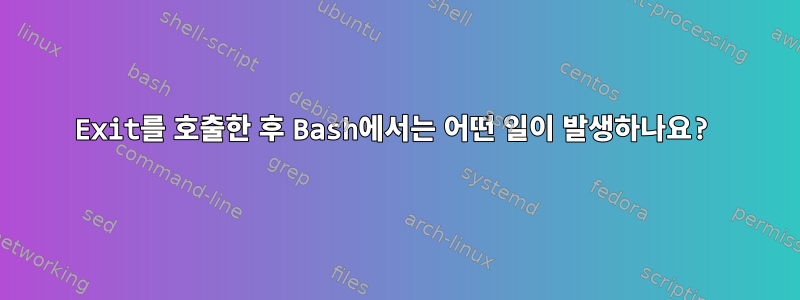 Exit를 호출한 후 Bash에서는 어떤 일이 발생하나요?