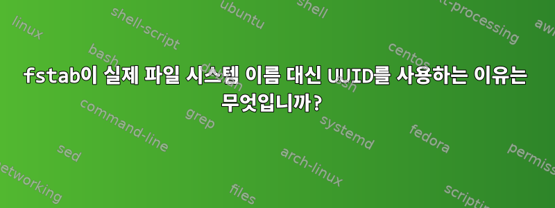 fstab이 실제 파일 시스템 이름 대신 UUID를 사용하는 이유는 무엇입니까?