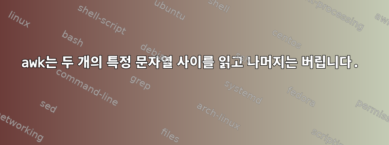 awk는 두 개의 특정 문자열 사이를 읽고 나머지는 버립니다.