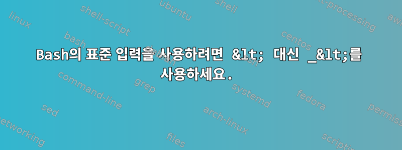 Bash의 표준 입력을 사용하려면 &lt; 대신 _&lt;를 사용하세요.