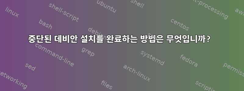 중단된 데비안 설치를 완료하는 방법은 무엇입니까?