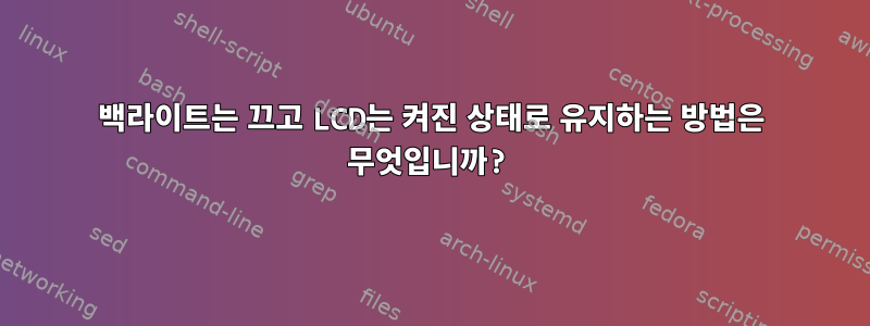 백라이트는 끄고 LCD는 켜진 상태로 유지하는 방법은 무엇입니까?