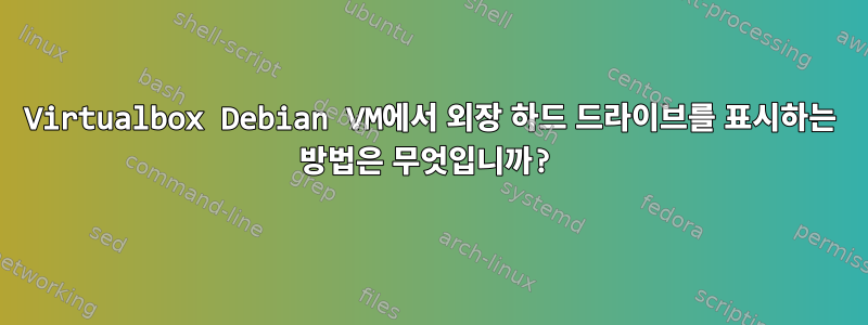 Virtualbox Debian VM에서 외장 하드 드라이브를 표시하는 방법은 무엇입니까?