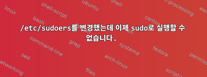 /etc/sudoers를 변경했는데 이제 sudo로 실행할 수 없습니다.