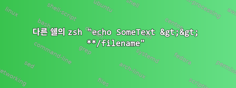 다른 쉘의 zsh "echo SomeText &gt;&gt; **/filename"