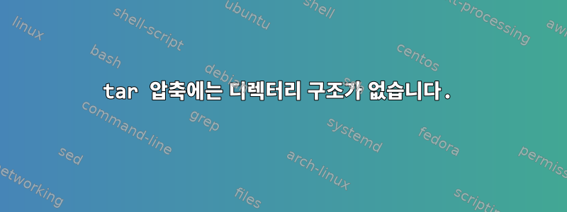 tar 압축에는 디렉터리 구조가 없습니다.