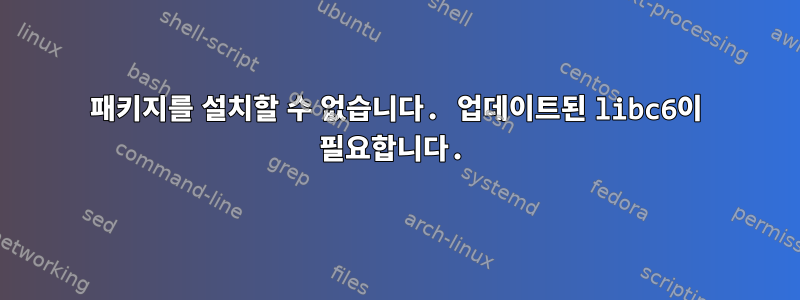 패키지를 설치할 수 없습니다. 업데이트된 libc6이 필요합니다.