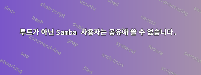 루트가 아닌 Samba 사용자는 공유에 쓸 수 없습니다.