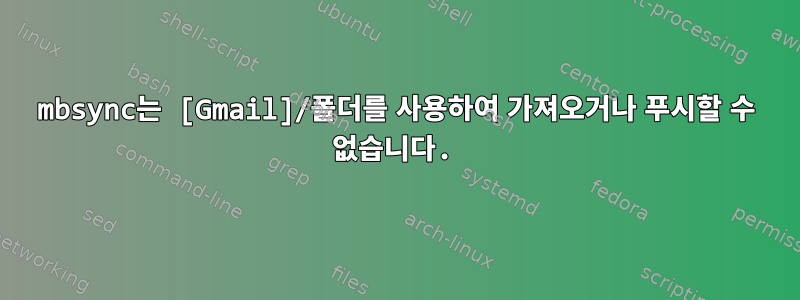 mbsync는 [Gmail]/폴더를 사용하여 가져오거나 푸시할 수 없습니다.