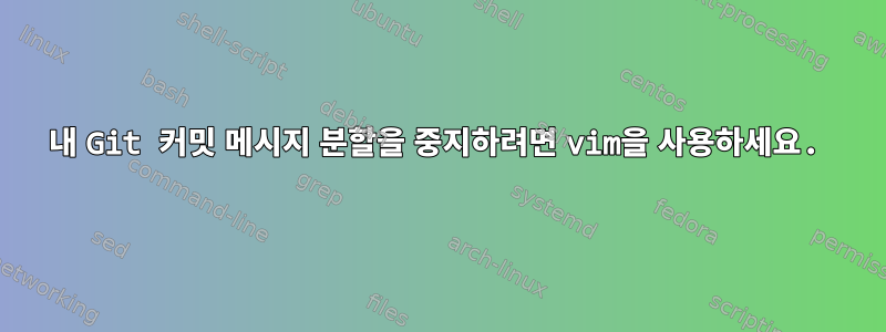 내 Git 커밋 메시지 분할을 중지하려면 vim을 사용하세요.