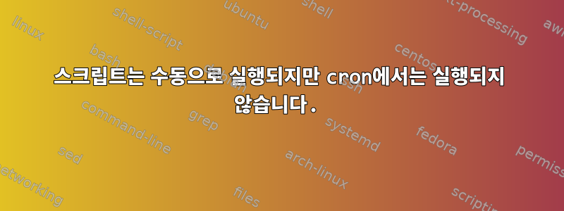 스크립트는 수동으로 실행되지만 cron에서는 실행되지 않습니다.