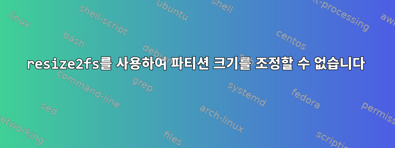 resize2fs를 사용하여 파티션 크기를 조정할 수 없습니다