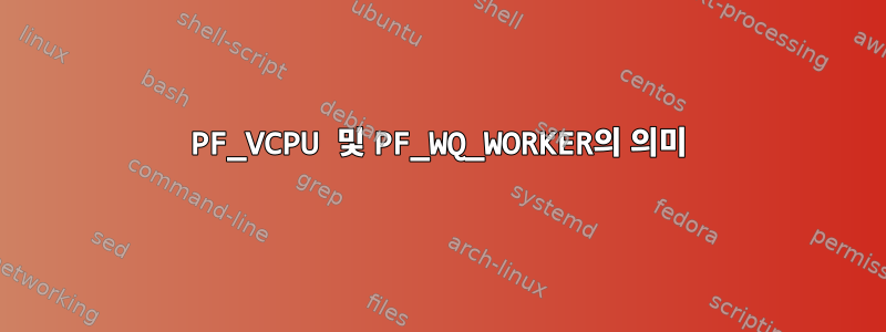 PF_VCPU 및 PF_WQ_WORKER의 의미