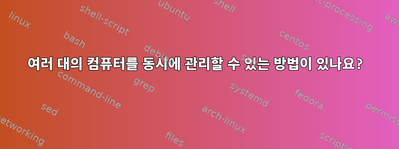 여러 대의 컴퓨터를 동시에 관리할 수 있는 방법이 있나요?