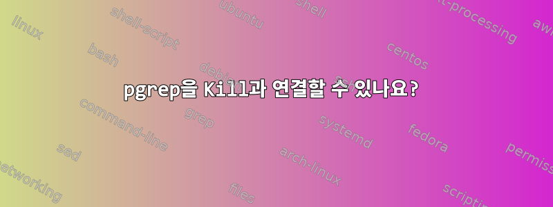 pgrep을 Kill과 연결할 수 있나요?