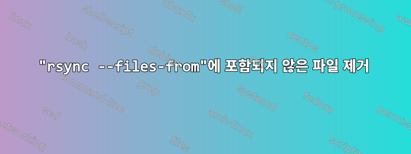 "rsync --files-from"에 포함되지 않은 파일 제거