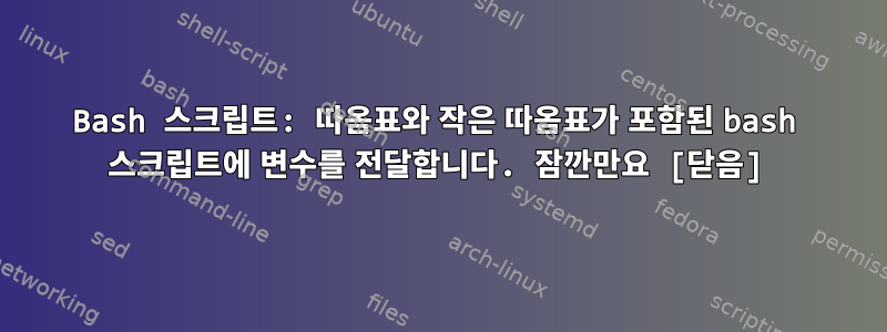 Bash 스크립트: 따옴표와 작은 따옴표가 포함된 bash 스크립트에 변수를 전달합니다. 잠깐만요 [닫음]