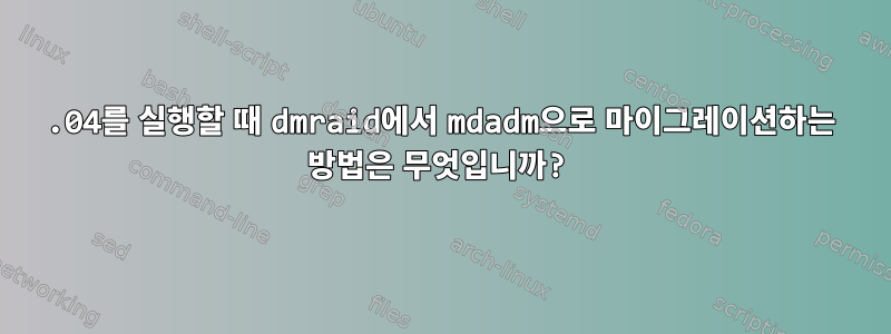 14.04를 실행할 때 dmraid에서 mdadm으로 마이그레이션하는 방법은 무엇입니까?