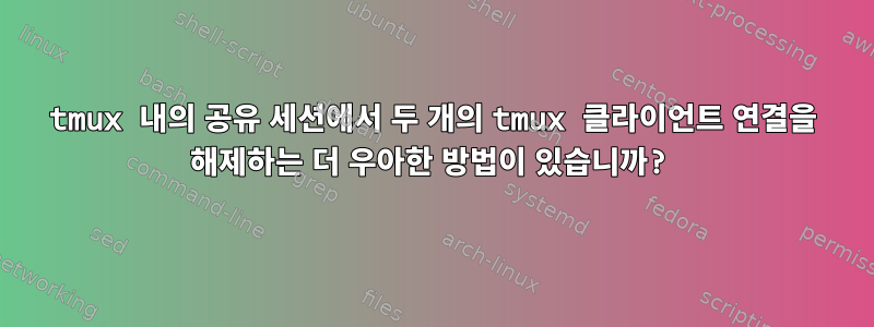 tmux 내의 공유 세션에서 두 개의 tmux 클라이언트 연결을 해제하는 더 우아한 방법이 있습니까?