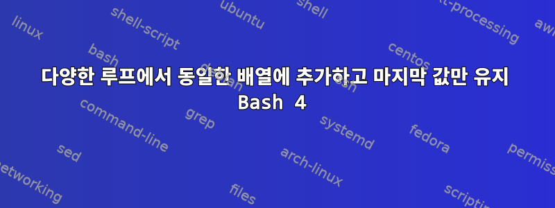 다양한 루프에서 동일한 배열에 추가하고 마지막 값만 유지 Bash 4